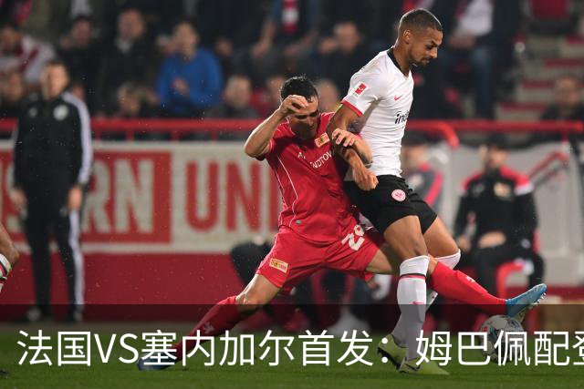 法国VS塞内加尔首发：姆巴佩配登贝莱 奥利塞搭档杜埃